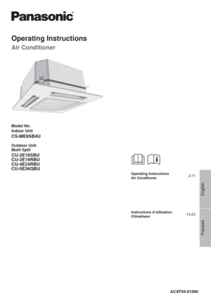 Page 1Français English
ACXF55-01990
Operating Instructions
Air Conditioner
OPEN
CLOSE
CLOSE
OPEN
POWER
TIMER
AIR SW
ING
OFF/ON
Operating Instructions
Air Conditioner2-11
Instructions d’utilisation
Climatiseur13-23
Model No.
Indoor Unit
CS-ME9SB4U
Outdoor Unit
Multi Split
CU-2E18SBU 
CU-3E19RBU
CU-4E24RBU 
CU-5E36QBU 