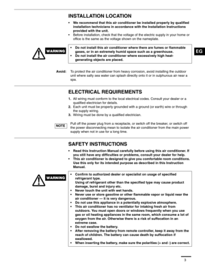Page 43
INSTALLATION LOCATION
• We recommend that this air conditioner be installed properly by qualified 
installation technicians in accordance with the Installation Instructions 
provided with the unit.
• Before installation, check that the voltage of the electric supply in your home or 
office is the same as the voltage shown on the nameplate.
ELECTRICAL REQUIREMENTS
1.All wiring must conform to the local electrical codes. Consult your dealer or a 
qualified electrician for details.
2.Each unit must be...