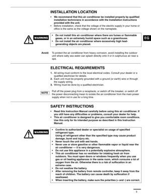 Page 43
INSTALLATION LOCATION
• We recommend that this air conditioner be installed properly by qualified 
installation technicians in accordance with the Installation Instructions 
provided with the unit.
• Before installation, check that the voltage of the electric supply in your home or 
office is the same as the voltage shown on the nameplate.
ELECTRICAL REQUIREMENTS
1.All wiring must conform to the local electrical codes. Consult your dealer or a 
qualified electrician for details.
2.Each unit must be...