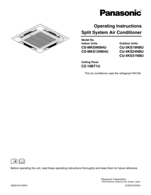 Page 2Split System Air Conditioner
Model No.
Panasonic Corporation
1006 Kadoma, Kadoma City, Osaka, Japan
85264181216001
Indoor Units
CS-MKS9NB4U
CS-MKS12NB4U
Outdoor Units
CU-3KS19NBU
CU-4KS24NBU
CU-4KS31NBU
Operating Instructions
Before operating the unit, read these operating instructions thoroughly and keep them for future reference.
CV6233187624
This air conditioner uses the refrigerant R410A. Ceiling Panel
CZ-18BT1U 