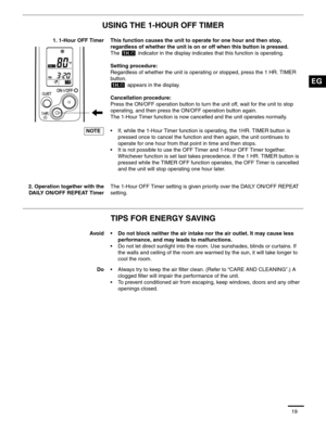 Page 2019
USING THE 1-HOUR OFF TIMER
TIPS FOR ENERGY SAVING
1. 1-Hour OFF Timer This function causes the unit to operate for one hour and then stop, 
regardless of whether the unit is on or off when this button is pressed.
The   indicator in the display indicates that this function is operating.
Setting procedure:
Regardless of whether the unit is operating or stopped, press the 1 HR. TIMER 
button.
 appears in the display.
Cancellation procedure:
Press the ON/OFF operation button to turn the unit off, wait for...