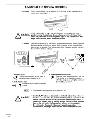 Page 2120
ADJUSTING THE AIRFLOW DIRECTION
1. HorizontalThe horizontal airflow can be adjusted by moving the vertical vanes with your 
hands to the left or right.
When the humidity is high, the vertical vanes should be in the front 
position during the cooling or dehumidifying operation. If the vertical 
vanes are positioned all of the way to the right or left, condensation may 
begin to form around the air vent and drip down.
2. VerticalThe vertical airflow can be adjusted by moving the flap with the remote...