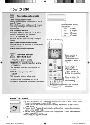 Page 66
How to use
MODE
POWERFUL/
QUIET
TEMP
OFF/ON
TIMER
SET
CANCEL ON
OFF1
23
AIR SWING
FAN SPEED
SET CHECK CLOCK RESETAC
RC
FAN
SPEED
AIR
SWINGAUTO
HEAT
COOL
DRY
FAN
/
TEMP
OFF/ON
TIMERSET
CANCEL
ON
OFF
123
CHECK
Press and hold for 
approximately 
10 seconds to show 
temperature setting in 
°F or °C.
Press and hold for 
approximately 
5 seconds to show
12-hour (am/pm) or
24-hour time indication.
Press to restore the 
remote control to 
default setting.
Not used in normal 
operations.
Remote control display...