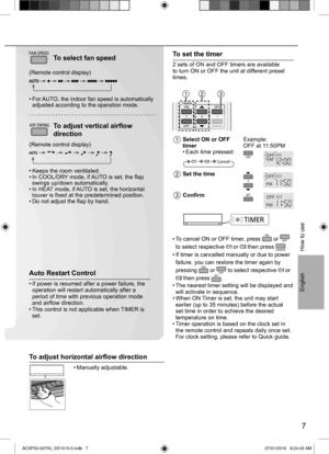 Page 77
English
FAN SPEEDTo select fan speed
(Remote control display)
• For AUTO, the indoor fan speed is automatically 
adjusted according to the operation mode.
AIR SWINGTo adjust vertical airﬂ ow 
direction
(Remote control display)
• Keeps the room ventilated.
• In COOL/DRY mode, if AUTO is set, the ﬂ ap 
swings up/down automatically.
• In HEAT mode, if AUTO is set, the horizontal 
louver is ﬁ xed at the predetermined position.
• Do not adjust the ﬂ ap by hand.
How to use
Auto Restart Control
• If power is...