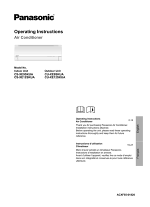 Page 1Français English
ACXF55-01820 Model No.
Indoor Unit Outdoor Unit
CS-XE9SKUA
CS-XE12SKUACU-XE9SKUA
CU-XE12SKUA
Operating Instructions
Air Conditioner
RFP
Operating Instructions
Air Conditioner2-14
Thank you for purchasing Panasonic Air Conditioner.
Installation instructions attached.
Before operating the unit, please read these operating 
instructions thoroughly and keep them for future 
reference.
Instructions d’utilisation
Climatiseur15-27
Merci d’avoir acheté un climatiseur Panasonic.
Instructions...