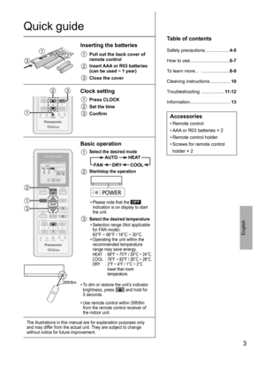 Page 33
English
Quick guide
123
Inserting the batteries
1
  Pull out the back cover of 
remote control
2  Insert AAA or R03 batteries 
(can be used ~ 1 year)
3
  Close the cover
CLOCKSETCHECKRESET ACRC
ON
OFF
SET
CANCEL12
TIMER
SETCHECKRESETACRC
ON
OFFCANCEL13
TIMER
23
1
Clock setting
1
  Press CLOCK
2
  Set the time
3
  Conﬁ rm
CLOCK
AIR CONDITIONER
OFF/ON
SETCHECKRESET ACRC
ON
OFF
SET
CANCEL12
TIMER
AUTO
COMFORT
POWERFUL/
QUIET
MODETEMP
FAN SPEEDAIR SWING
ECONAVI
RFP
MODE
CLOCK
AIR CONDITIONER...