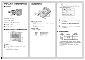 Page 65
PREPARATION BEFORE OPERATIONIndoor Unit1
Open the front panel
2
Remove the air filters
3
Fit the air purifying filters in place
4
Insert the air filters
5
Close the front panel
Remote Control –To set the current time1
Press 1.
2
Then press 2 to increase or decrease the time.
3
Press 1 again.
Set time on display will light up.
CHECK
AUTO
AUTO HEAT DRY FANCOOL
FA NAUTO
RESET
CLOCK
FAN SPEED
AIR SWINGOFF
CANCEL
ON
SET
12
3
TIMER
1 2
HOW TO  OPERATETo start the operation
•Press 1.
•POWER indicator...