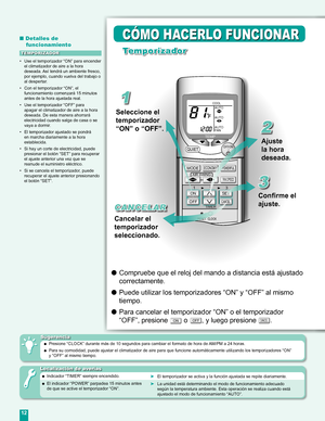 Page 12
12

TEMP
POWERFUL
AIR SWINGFAN SPEED
123
TIMER
COOLAUTO
AU
TO
AU
TOFAN
RESET CLOCK
OFF/ON
MODE
ECONOMY
QUIET

ON
OFF

CANCEL
SET

■ Detalles de  
funcionamiento
•  Use el temporizador “ON” para encender el climatizador de aire a la hora 
deseada. Así tendrá un ambiente fresco, 
por ejemplo, cuando vuelva del trabajo o 
al despertar.
•  Con el temporizador “ON”, el 
funcionamiento comenzará 15 minutos antes de la hora ajustada real.
•  Use el temporizador “OFF” para 
apagar el climatizador de aire a la...