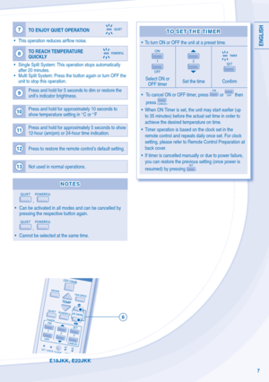 Page 7ENGLISH
7
E18JKK, E22JKK
7
TO ENJOY QUIET OPERATION
•  This operation reduces air ﬂ ow noise.
8 TO REACH TEMPERATURE 
QUICKLY
•  Single Split System: This operation stops automatically 
after 20 minutes. 
•  Multi Split System: Press the button again or turn OFF the  unit to stop this operation.
9 Press and hold for 5 seconds to dim or restore the 
unit’s indicator brightness.
10 Press and hold for approximately 10 seconds to 
show temperature setting in °C or °F
11Press and hold for approximately 5...
