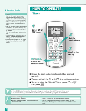 Page 6
6

ECONOMY

HOW TO OPERATE
Timer
■ Operation Details
• Use the ON timer to turn on the air 
conditioner at the desired time. This 
will give you a cooled environment, e.g. when you return from work or wake up.
• When the ON timer is set, operation will start 15 minutes before the actual set time.
• Use the OFF timer to stop air conditioner 
operation at the desired time. This can 
save electricity while you are going out or sleeping.
• The set timer will repeat daily once it is set.
• If there is a...