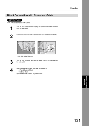 Page 131131
Function
Network 
Scanner Feature
AT T E N T I O N
• Do not use Standard LAN Cable.
Direct Connection with Crossover Cable
1
Turn off your computer and unplug the power cord of the machine
from the wall outlet.
2
Connect a Crossover LAN Cable between your machine and the PC.
    
   (Left Side of the Machine)
3
Turn on your computer and plug the power cord of the machine into
the wall outlet. 
4
Input the Network Address (machine and your PC).
• IP and Subnet Mask
• Subnet Mask
Input the Network...