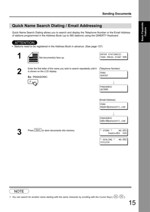 Page 1515
Sending Documents
Basic Facsimile Feature
Quick Name Search Dialing allows you to search and display the Telephone Number or the Email Address 
of stations programmed in the Address Book (u p to 580 stations) using the QWERTY Keyboard.
AT T E N T I O N
•Stations need to be registered in the Address Book in advance. (See page 137)
1
Quick Name Search Dia ling / Email Addressing
1 Set document(s) face up.
2
Enter the first letter of the name y ou wish to search repeatedly until it 
is shown on the LCD...