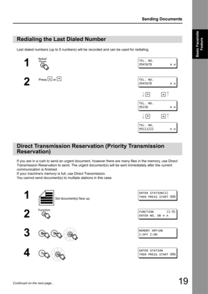 Page 1919
Sending Documents
Basic Facsimile Feature
Continued on the next page...
Last dialed numbers (up to 5 numbers) will be  recorded and can be used for redialing.
If you are in a rush to send an urgent document, however there are many files in the memory, use Direct 
Transmission Reservation to send. The urgent document(s) will be sent immediately after the current 
communication is finished.
If your machines memory is full, use Direct Transmission.
You cannot send document(s) to mu ltiple stations in...