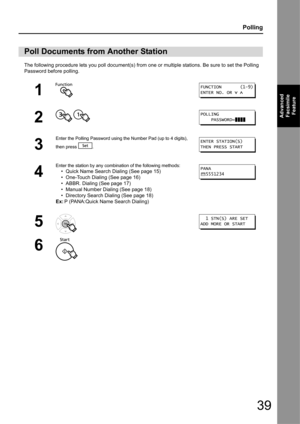 Page 3939
Polling
Advanced Facsimile  Feature
The following procedure lets you poll document(s) from one or  multiple stations. Be sure to set the Polling 
Password before polling.
Poll Documents from Another Station
1
2
 
3
Enter the Polling Password using the Number Pad (up to 4 digits), 
then press  .
4
Enter the station by any combination of the following methods:
• Quick Name Search Dialing (See page 15)
• One-Touch Dialing (See page 16)
• ABBR. Dialing (See page 17)
• Manual Number Dialing (See page 18)
•...