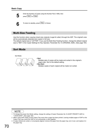 Page 7070
Basic Copy
Use this function when copying mixed size originals (Legal & Letter) through the ADF. The originals size 
will be automatically detected and copied in full size. 
The default original size is LETTER. If you use the Mu lti-Size Feeding function, change the default original 
size to MIX in the Copier Settings for Key Oper ator, Parameter No.13 (ORIGINAL SIZE). (See page 164)
123
5
Enter the Number of Copies using the Number Pad (1-999), then
press  or .
6
To return to standby, press  . (2...