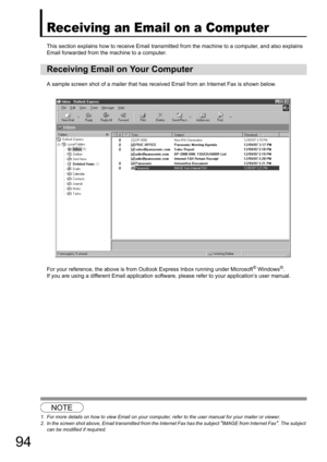 Page 9494
Receiving an Email on a Computer
This section explains how to receive Email transmitted from the machine to a computer, and also explains 
Email forwarded from the machine to a computer.
A sample screen shot of a mailer that has received Email from an Internet Fax is shown below.
For your reference, the above is from Outlook Express Inbox running under Microsoft
® Windows®.
If you are using a different Email application software, please refer to your application’s user manual.
12
Receiving Email on...