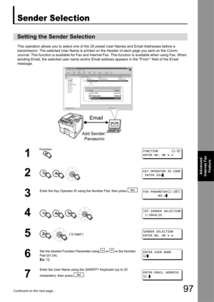 Page 9797
Advanced 
Internet Fax  Feature
Continued on the next page...
Advanced Internet Fax Feature
Sender Selection
This operation allows you to sele ct one of the 25 preset User Names and Email Addresses before a 
transmission. The selected User Name is printed on  the Header of each page you sent on the Comm. 
Journal. This function is available for Fax and Internet  Fax. This function is available when using Fax. When 
sending Email, the selected user name and/or Email  address appears in the From: field...