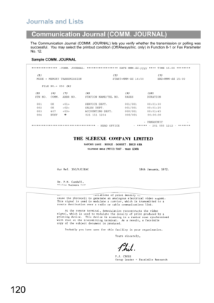 Page 120Journals and Lists
120
The Communication Journal (COMM. JOURNAL) lets you verify whether the transmission or polling was
successful.  You may select the printout condition (Off/Always/Inc. only) in Function 8-1 or Fax Parameter
No. 12.
Sample COMM. JOURNAL
Communication Journal (COMM. JOURNAL)
*************** -COMM. JOURNAL- ****************** DATE MMM-dd-yyyy **** TIME 15:00 ********
   (1)                                         (2)                       (3)
   MODE = MEMORY TRANSMISSION...