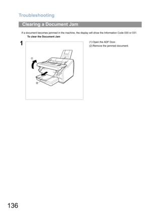 Page 136Troubleshooting
136
If a document becomes jammed in the machine, the display will show the Information Code 030 or 031.
Clearing a Document Jam
To clear the Document Jam 
1(1) Open the ADF Door.
(2) Remove the jammed document. 