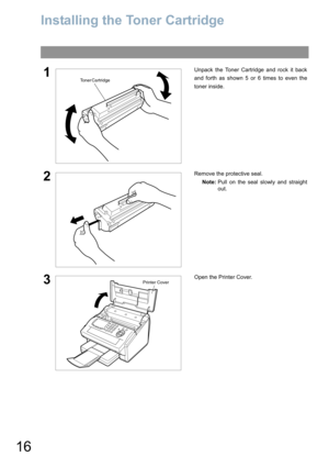 Page 1616
Installing the Toner Cartridge
1Unpack the Toner Cartridge and rock it back
and forth as shown 5 or 6 times to even the
toner inside.
2Remove the protective seal.
Note:Pull on the seal slowly and straight
out.
3Open the Printer Cover.
Toner Cartridge
Printer Cover 