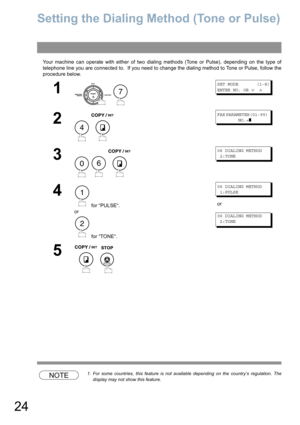 Page 2424
Setting the Dialing Method (Tone or Pulse)
Your machine can operate with either of two dialing methods (Tone or Pulse), depending on the type of
telephone line you are connected to.  If you need to change the dialing method to Tone or Pulse, follow the
procedure below.
NOTE1. For some countries, this feature is not available depending on the country’s regulation. The
display may not show this feature.
1
 
SET MODE       (1-8)
ENTER NO. OR 
∨ ∧
2
 
FAX PARAMETER(01-99)        
        NO.=
❚
3
  
06...