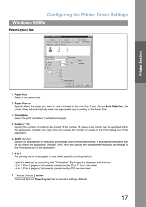 Page 17Configuring the Printer Driver Settings
17
Windows 98/Me
Printer Section
Paper/Layout Tab 
1.Paper Size
Select a document size.
2.Paper Source
Specify where the paper you want to use is located in the machine. If you choose Auto Selection, the
printer driver will automatically select an appropriate tray according to the Paper Size.
3.Orientation
Select the print orientation (Portrait/Landscape).
4.Copies (1-99)
Specify the number of copies to be printed. If the number of copies to be printed can be...