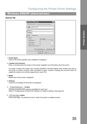 Page 35Configuring the Printer Driver Settings
35
Windows 2000/XP (Administrator)
Printer Section
General Tab
1.Printer Name
Name of the printer specified upon installation is displayed.
2.Location and Comment
Enter a comment about the location of the printer installation and information about the printer.
If a printer is shared, the location and comment specified in this field appears when another user sets up
this printer on his/her computer. After completion of setup, however, changing this comment does not...