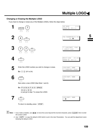 Page 111109
Changing or Erasing the Multiple LOGO
If you have to change or erase any of the Multiple LOGOs, follow the steps below.
 (see Note 1)
 (see Note 2)
1
  
2
  
3
     
4
5
Enter the LOGO number you wish to change or erase.  
Ex:  (01 to 24)
6
then enter a new LOGO (See Note 1 and 2).  
Ex:
 
or just go to step 7 to erase the LOGO.
7
To return to standby, press  .
1. If you make a mistake, use   to move the cursor beyond the incorrect character, press   then re-enter
the correct LOGO.
2. Use   to copy...