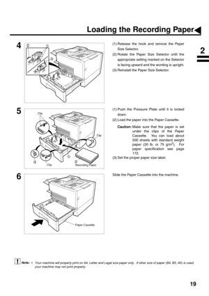 Page 2119
 (see Note 1) 
4(1) Release the hook and remove the Paper
Size Selector.
(2) Rotate the Paper Size Selector until the
appropriate setting marked on the Selector
is facing upward and the wording is upright.
(3) Reinstall the Paper Size Selector.  
5(1) Push the Pressure Plate until it is locked
down.
(2) Load the paper into the Paper Cassette.
Caution:Make sure that the paper is set
under the clips of the Paper
Cassette.  You can load about
500 sheets with standard weight
paper (20 lb. or 75 g/m
2)....