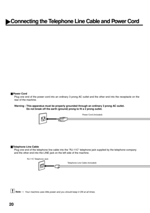 Page 2220
Connecting the Telephone Line Cable and Power Cord
Pow e r C ord
Plug one end of the power cord into an ordinary 3 prong AC outlet and the other end into the receptacle on the
rear of the machine.
Warning : This apparatus must be properly grounded through an ordinary 3 prong AC outlet.
Do not break off the earth (ground) prong to fit a 2 prong outlet.
 (see Note 1).
1. Your machine uses little power and you should keep it ON at all times. 
Power Cord (Included)
Telephone Line Cable (Included)...