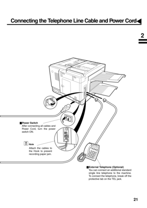 Page 2321
powerS
External Telephone (Optional)
You can connect an additional standard
single line telephone to the machine.
To connect the telephone, break off the
protective tab on the TEL jack.
Attach the cables to
the Hook to prevent
recording paper jam.
Note
Power Switch
After connecting all cables and
Power Cord, turn the power
switch ON.
Connecting the Telephone Line Cable and Power Cord
2 