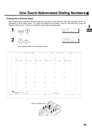 Page 3533
Printing Out a Directory Sheet
After programming a one-touch dialing number, you can print out the directory sheet which includes the first 12
characters of each station name.  Cut along the dotted line and place it over the One-Touch key under the
Directory Sheet Cover.  To print out a directory sheet, follow the steps below.
1
  
2
  
Your machine prints out the directory sheet.
****************** -DIRECTORY SHEET- ******************* DATE  JAN-12-1999 ***** TIME 15:00 *****
01 02 03 04 05 06
SALES...