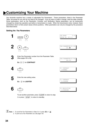 Page 3634
Customizing Your Machine
Your facsimile machine has a variety of adjustable Fax Parameters.  These parameters, listed in the Parameter
Table, are preset for you and do not need to be changed.  If you do want to make a change, read the table carefully.
Some parameters, such as the Resolution, Contrast, and Verification Stamp parameters, can be temporarily
changed by simple key operation just before a transmission is made.  When the transmission ends, however, these
parameters return to their preset...