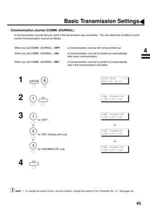 Page 4543
Communication Journal (COMM. JOURNAL)   
A Communication Journal lets you verify if the transmission was successful.  You can select the condition to print
out the Communication Journal as follows.
 (see Note 1)When you set COMM. JOURNAL = OFF: a Communication Journal will not be printed out.
When you set COMM. JOURNAL = ON: a Communication Journal is printed out automatically
after every communication.
When you set COMM. JOURNAL = INC.: a Communication Journal is printed out automatically
only if the...