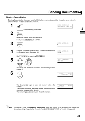 Page 5149
Directory Search Dialing
Directory Search dialing allows you to dial a full telephone number by searching the station name entered in 
One-Touch keys or Abbreviated dialing numbers.
 (see Note 1)
1
 Set document(s) face down.
2
Make sure that the MEMORY lamp is on. 
If not, press   to set “On”.
3
4
Enter the full station name or par t of a station name by using 
the Character keys.  (See page 12)
Ex:  for searching PANASONIC
5
 or 
repeatedly until the display shows the station name you want
to send...