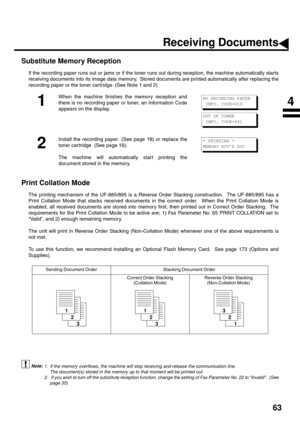 Page 6563
Substitute Memory Reception (see Note 1) (see Note 2)
If the recording paper runs out or jams or if the toner runs out during reception, the machine automatically starts
receiving documents into its image data memory.  Stored documents are printed automatically after replacing the
recording paper or the toner cartridge. (See Note 1 and 2)
Print Collation Mode 
The printing mechanism of the UF-885/895 is a Reverse Order Stacking construction.  The UF-885/895 has a
Print Collation Mode that stacks...