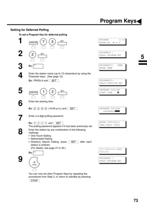Page 7573
Setting for Deferred Polling
To set a Program Key for deferred polling
1
        
2
  
3Ex:
4
Enter the station name (up to 15 characters) by using the 
Character keys.  (See page 12)
Ex:  PROG.A and 
5
        
6
Enter the starting time.
Ex:  (10:00 p.m.) and 
7
Enter a 4-digit polling password.
Ex:  and 
The polling password appears if it has been previously set.
8
Enter the station by any combination of the following 
methods:
One-Touch Dialing
Abbreviated Dialing
Directory Search Dialing, press...