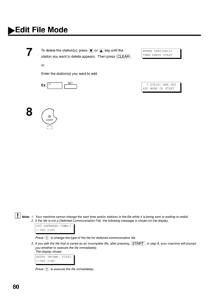 Page 8280
  (see Note 1) (see Note 2) (see Note 3)
7
To delete the station(s), press   or   key until the 
station you want to delete appears.  Then press  .
or
Enter the station(s) you want to add.
Ex:  
8
1. Your machine cannot change the start time and/or stations in the file while it is being sent or waiting to redial.
2. If the file is not a Deferred Communication File, the following message is shown on the display.
Press   to change the type of the file for deferred communication file.
3. If you edit the...