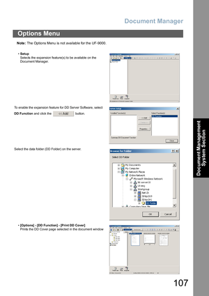 Page 107Document Manager
107
Document Management 
System Section
Note: The Optio ns Menu is not available for the UF-9000.
Options Menu
•Setup
Selects the expansion feature(s) to be available on the 
Document Manager.
To enable the expansion feature for DD Server Software, select 
DD Function and click the   button.
Select the data folder (DD Folder) on the server.
•[Options] - [DD Function] - [Print DD Cover]
Prints the DD Cover page selected in the document window 