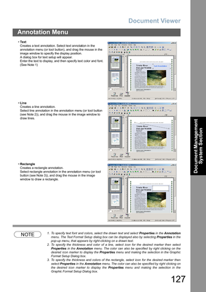 Page 127Document Viewer
127
Annotation Menu
Document Management 
System Section
NOTE1. To specify  text font  and colors, select  the drawn  text and select Properties in  the Annotation
menu. The Text Format Setup  dialog box can be displayed also by  selecting Properties in the
pop-up menu, that appears by right-clicking on a drawn text.
2. To specify the thickness and color of a line, select icon for the desired marker then select
Properties in the Annotation  menu. The color  can  also be specified  by right...