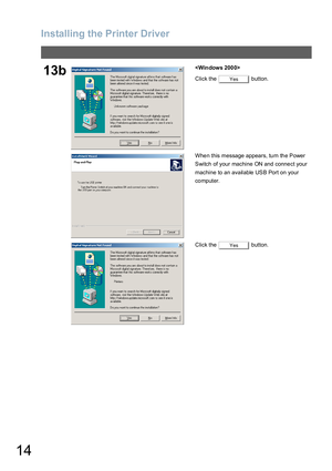 Page 14Installing the Printer Driver
14
13b
Click the   button.
When this message appears, turn the Power 
Switch of your machine ON and connect your 
machine to an available USB Port on your 
computer.
Click the   button.
Yes
Yes 