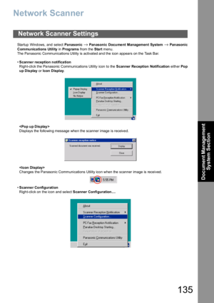 Page 135135
Document Management 
System Section
Network Scanner
Startup Windows, and select Pa nasonic → Panasonic Docume nt Management System → Panasonic
Communications Utility in Prog rams from the Start menu.
The  Pa nasonic Co mmunications Utility is activated an d the icon appears on the Task Bar.
•Scanne r reception notifica tion
Right-click the Panasonic Communications Utility icon to the Scanner Re ception Notification either Po p
u p D is play or Icon Display.

Displays the following message when the...