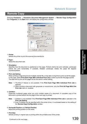 Page 139Network Scanner
139
Remote Copy
Document Management 
System Section
Se lecting Panasonic → Panasonic Document Management System → Remote Copy Configuration
from Programs on the Start menu will display the configuration window.
1.Prin ter
Selects the printer to print the scanned document(s) to. 
2.Pape r
Select the document size.
3.Orientatio n
Specifies how the document is positioned on the page. Portrait orients the print vertically. Landscape
orients the print horizontally. If available, Rotated...