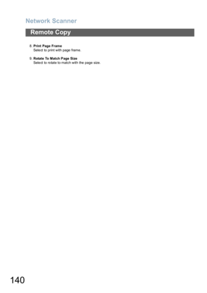 Page 140Network Scanner
140
Remote Copy
8.Print Page Frame
Select to print with page frame.
9.Rotate To Match Page Size
Select to rotate to match with the page size. 