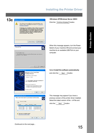 Page 15Installing the Printer Driver
15
Printer Section
13c
Click the   button.
When this message appears, turn the Power 
Switch of your machine ON and connect your 
machine to an available USB Port on your 
computer.
Select In stall th e so ftware automatically  
and click the   button.
This message ma y appe ar if yo u have  a 
previous version of the printer driver installed.
Select the latest version of the ∗.inf file and 
click the   button.
Continue Anyway
Next
Next
Continued on the next page... 