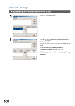 Page 168Panafax Desktop
168
Registering the Personal Phone Book
5Select the desired recipients.
6Click the   button to add the recipient(s) to 
the Member List.
The maximum number of recipients are 999 for each
group.
To add another group, repeat from step 3.
The maximum number of groups are 100.
If finished, click the   button to exit Group
registration.
OK 