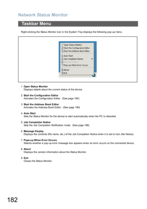 Page 182Network Status Monitor
182
Right-clicking the Status Monitor icon in the System Tray displays the following pop-up menu.
1.Open Status Monitor
Displays details about the current status of the device.
2.Start the Configuration Editor
Activates the Configuration Editor.  (See page 190)
3.Start the Address Book Editor
Activates the Address Book Editor.  (See page 190)
4.Auto Start
Sets the Status Monitor for the device to start automatically when the PC is rebooted.
5.Job Completion Notice
Sets the Job...