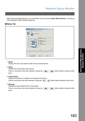 Page 183Network Status Monitor
183
Document Management 
System Section
Right-clicking the Status Monitor icon in the  System Tray and  selecting Ope n Sta tus  Monitor in the pop-up
menu displays the Status Monitor dialog box.
Q 
Q Q  Q Status Tab
1.Mo del
Displays the name and model number of the connected device.
2.Status
Displays the current status of the device.
If two or more items have been detected, clicking the   /   buttons allows viewing of other
items.
3.Con trol P anel
Displays information as it...