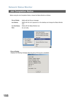 Page 188Network Status Monitor
188
Before using the Job Completion Notice, choose the Status Monitor as follows:
•Po p u p D is play
Displays the following message when the print or PC fax job is completed.
Job Completion Notice
Pop up Display:  Notify with the Pop-up message.
Icon (Notice):  Notify with the Icon appearance on the desktop and change the Status Monitor
icon .
Icon (No Notice):  Notify with the Status Monitor icon.
None: Do not notify. 