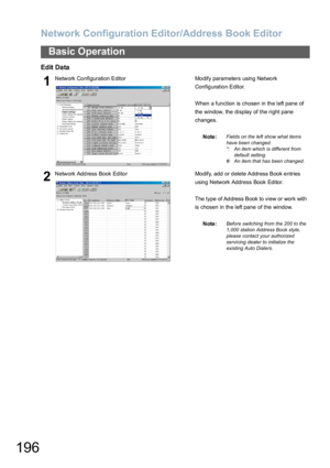 Page 196Network Configuration Editor/Address Book Editor
196
Basic Operation
Edit Data
1Network Configuration Editor Modify parameters using Network 
Configuration Editor.
When a function is chosen in the left pane of 
the window, the display of the right pane 
changes.
Note:
Fields on the left show what items 
have been changed.
*: An item which is different from 
default setting.
#: An item that has been changed.
2Network Address Book Editor Modify, add or delete Address Book entries 
using Network Address...
